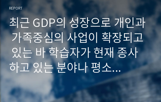 최근 GDP의 성장으로 개인과 가족중심의 사업이 확장되고 있는 바 학습자가 현재 종사하고 있는 분야나 평소 관심을 가지고 생각을 해 본 놀이문화를 중심으로 IMC전략 제안서를 작성하기 바랍니다.