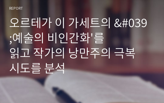 오르테가 이 가세트의 &#039;예술의 비인간화&#039;를 읽고 작가의 낭만주의 극복 시도를 분석