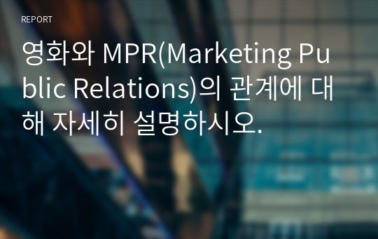 영화와 MPR(Marketing Public Relations)의 관계에 대해 자세히 설명하시오.