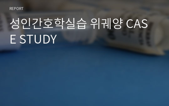 성인간호학실습 위궤양 CASE STUDY