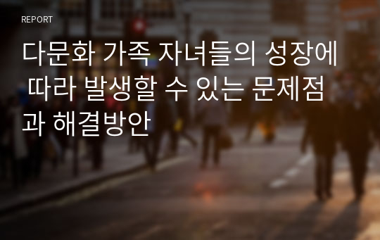 다문화 가족 자녀들의 성장에 따라 발생할 수 있는 문제점과 해결방안