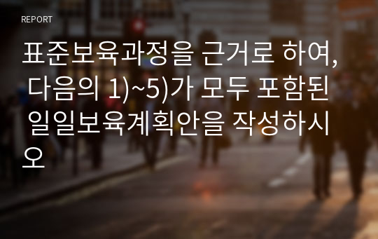 표준보육과정을 근거로 하여, 다음의 1)~5)가 모두 포함된 일일보육계획안을 작성하시오