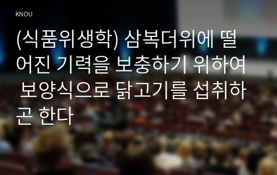 (식품위생학) 삼복더위에 떨어진 기력을 보충하기 위하여 보양식으로 닭고기를 섭취하곤 한다