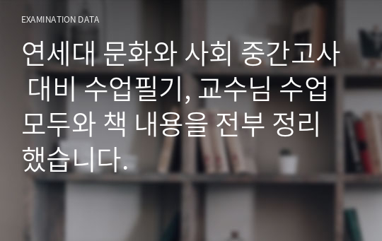 연세대 문화와 사회 중간고사 대비 수업필기, 교수님 수업 모두와 책 내용을 전부 정리했습니다.