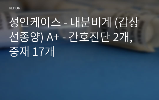 성인케이스 - 내분비계 (갑상선종양) A+ - 간호진단 2개, 중재 17개