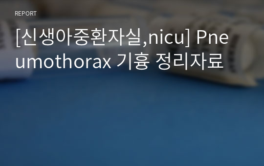 [신생아중환자실,nicu] Pneumothorax 기흉 정리자료