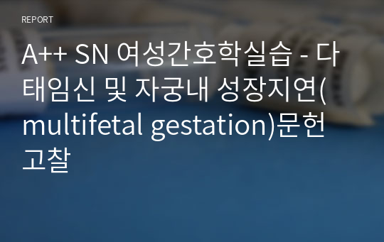 A++ SN 여성간호학실습 - 다태임신 및 자궁내 성장지연(multifetal gestation)문헌고찰