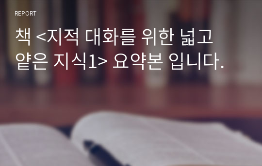 책 &lt;지적 대화를 위한 넓고 얕은 지식1&gt; 요약본 입니다.