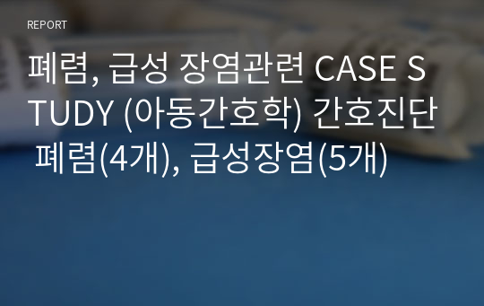 폐렴, 급성 장염관련 CASE STUDY (아동간호학) 간호진단 폐렴(4개), 급성장염(5개)