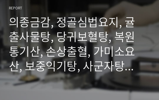 의종금감, 정골심법요지, 귤출사물탕, 당귀보혈탕, 복원통기산, 손상출혈, 가미소요산, 보중익기탕, 사군자탕, 어혈범주, 소시호탕, 팔진탕, 보기양영탕, 구토흑혈.hwp