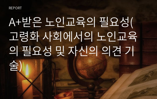 A+받은 노인교육의 필요성(고령화 사회에서의 노인교육의 필요성 및 자신의 의견 기술)