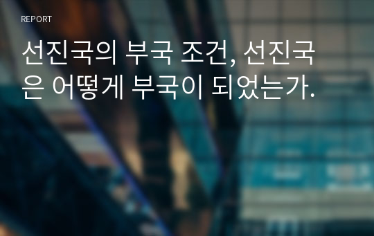 선진국의 부국 조건, 선진국은 어떻게 부국이 되었는가.