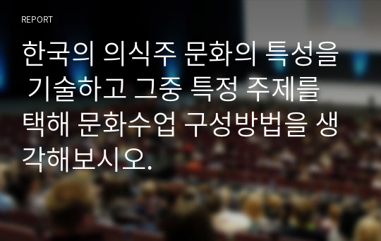 한국의 의식주 문화의 특성을 기술하고 그중 특정 주제를 택해 문화수업 구성방법을 생각해보시오.