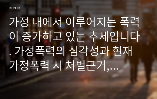 가정 내에서 이루어지는 폭력이 증가하고 있는 추세입니다. 가정폭력의 심각성과 현재 가정폭력 시 처벌근거, 그리고 가정폭력 피해 가정