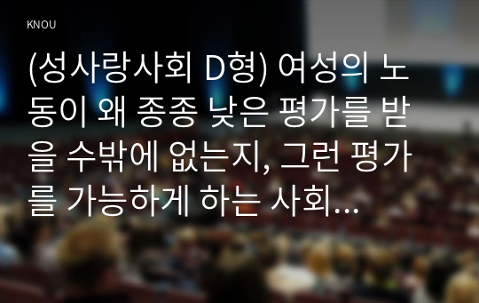 (성사랑사회 D형) 여성의 노동이 왜 종종 낮은 평가를 받을 수밖에 없는지, 그런 평가를 가능하게 하는 사회적 맥락이 무엇인지에 30-40대 여성