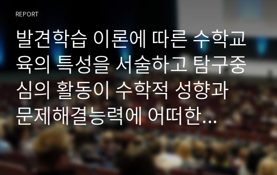 발견학습 이론에 따른 수학교육의 특성을 서술하고 탐구중심의 활동이 수학적 성향과 문제해결능력에 어떠한 영향을 미치게