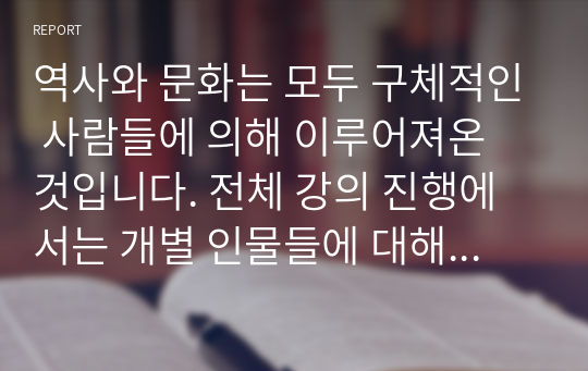 역사와 문화는 모두 구체적인 사람들에 의해 이루어져온 것입니다. 전체 강의 진행에서는 개별 인물들에 대해 구체적으로 접근할 여유가