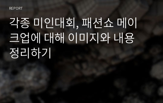 각종 미인대회, 패션쇼 메이크업에 대해 이미지와 내용 정리하기