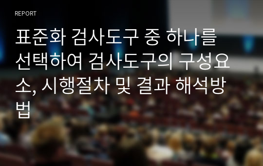 표준화 검사도구 중 하나를 선택하여 검사도구의 구성요소, 시행절차 및 결과 해석방법