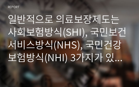 일반적으로 의료보장제도는 사회보험방식(SHI), 국민보건서비스방식(NHS), 국민건강보험방식(NHI) 3가지가 있다. 각 방식의 특징, 장단점