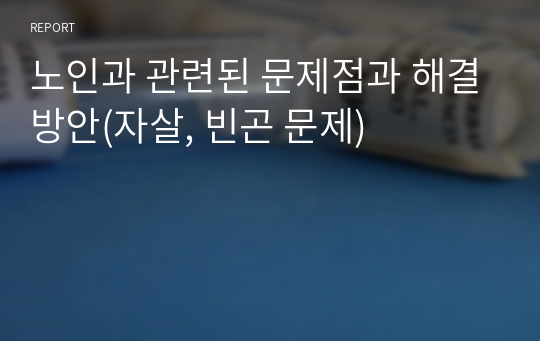 노인과 관련된 문제점과 해결방안(자살, 빈곤 문제)