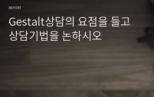 Gestalt상담의 요점을 들고 상담기법을 논하시오