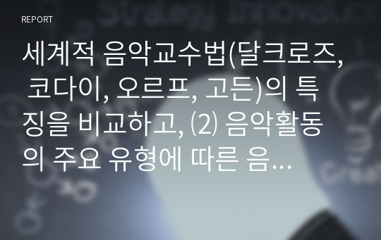 세계적 음악교수법(달크로즈, 코다이, 오르프, 고든)의 특징을 비교하고, ⑵ 음악활동의 주요 유형에 따른 음악교수법의 적용방안