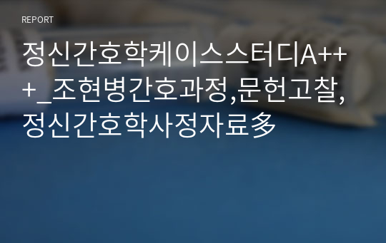 정신간호학케이스스터디A+++_조현병간호과정,문헌고찰,정신간호학사정자료多