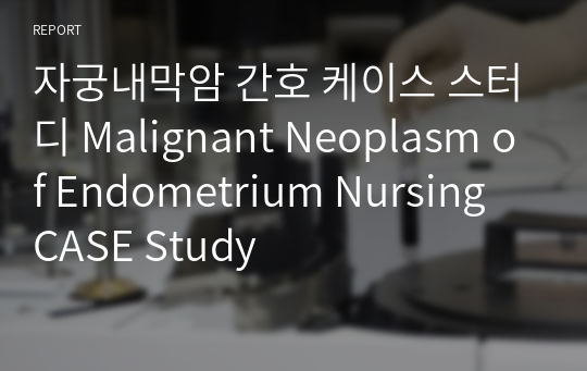 자궁내막암 간호 케이스 스터디 Malignant Neoplasm of Endometrium Nursing CASE Study