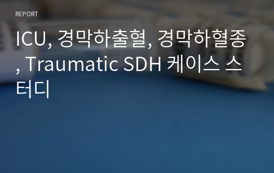 ICU, 경막하출혈, 경막하혈종, Traumatic SDH 케이스 스터디