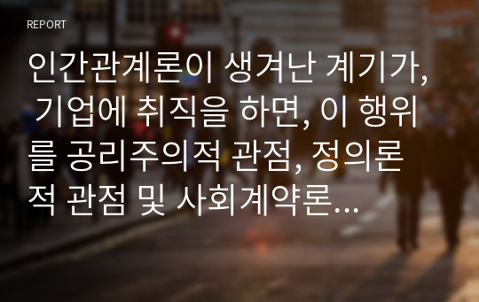 인간관계론이 생겨난 계기가, 기업에 취직을 하면, 이 행위를 공리주의적 관점, 정의론적 관점 및 사회계약론적 , 매뉴얼은 경영의 , 조직구조를 결정하는 요인 중 공식화의 정도를