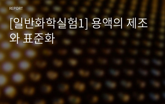 [A+ 자료 고찰, 실험 결과 포함]일반화학실험 용액의 제조 및 표준화 실험