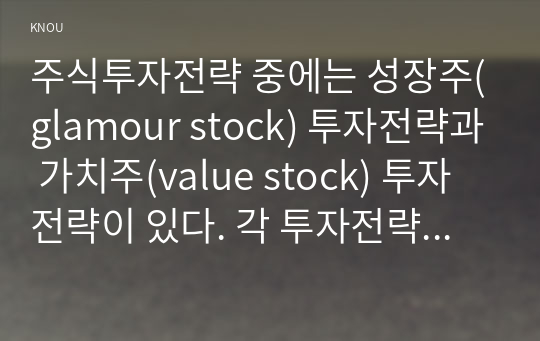 주식투자전략 중에는 성장주(glamour stock) 투자전략과 가치주(value stock) 투자전략이 있다. 각 투자전략의 개념