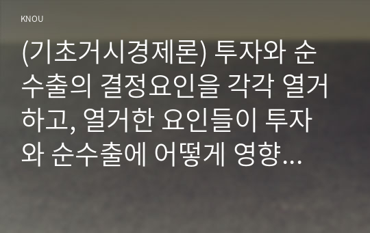 (기초거시경제론) 투자와 순수출의 결정요인을 각각 열거하고, 열거한 요인들이 투자와 순수출에 어떻게 영향을 주는지 서술