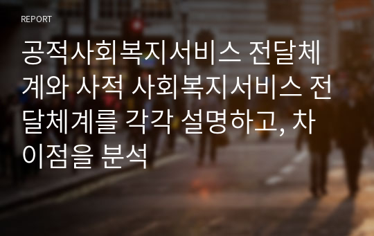 공적사회복지서비스 전달체계와 사적 사회복지서비스 전달체계를 각각 설명하고, 차이점을 분석