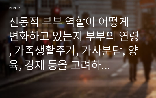 전통적 부부 역할이 어떻게 변화하고 있는지 부부의 연령, 가족생활주기, 가사분담, 양육, 경제 등을 고려하여 설명