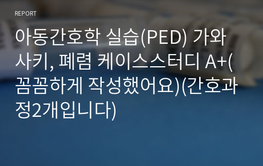 아동간호학 실습(PED) 가와사키, 폐렴 케이스스터디 A+(꼼꼼하게 작성했어요)(간호과정2개입니다)