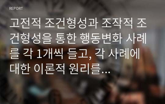 고전적 조건형성과 조작적 조건형성을 통한 행동변화 사례를 각 1개씩 들고, 각 사례에 대한 이론적 원리를 설명하십시오