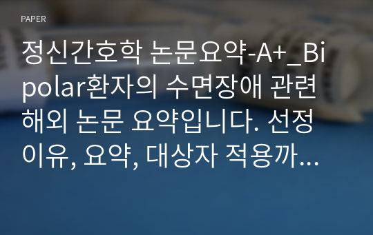 정신간호학 논문요약-A+_Bipolar환자의 수면장애 관련 해외 논문 요약입니다. 선정이유, 요약, 대상자 적용까지 자세하게 작성하였습니다. 논문제목 _ &quot;Interventions for sleep disturbance in bipolar disorder&quot;