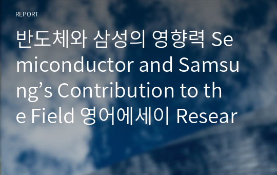 반도체와 삼성의 영향력 Semiconductor and Samsung’s Contribution to the Field 영어에세이 Research Paper (1026단어)