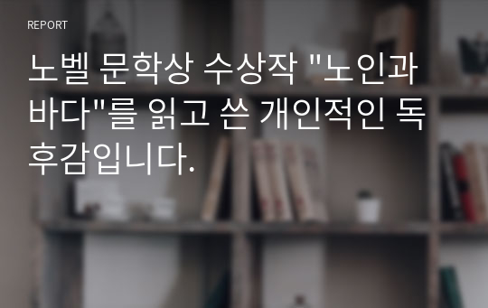 노벨 문학상 수상작 &quot;노인과 바다&quot;를 읽고 쓴 개인적인 독후감입니다.