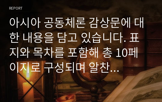 아시아 공동체론 감상문에 대한 내용을 담고 있습니다. 표지와 목차를 포함해 총 10페이지로 구성되며 알찬 내용들입니다. 도움이 되시길 바라겠습니다.