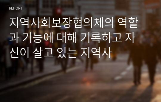 지역사회보장협의체의 역할과 기능에 대해 기록하고 자신이 살고 있는 지역사