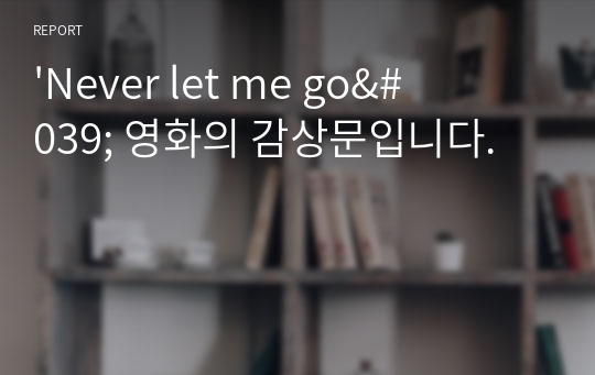 &#039;Never let me go&#039; 영화의 감상문입니다.