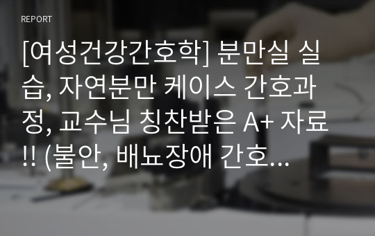 [여성건강간호학] 분만실 실습, 자연분만 케이스 간호과정, 교수님 칭찬받은 A+ 자료!! (불안, 배뇨장애 간호진단)