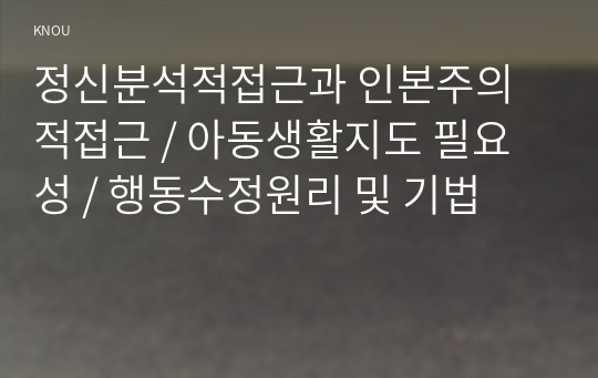 정신분석적접근과 인본주의적접근 / 아동생활지도 필요성 / 행동수정원리 및 기법