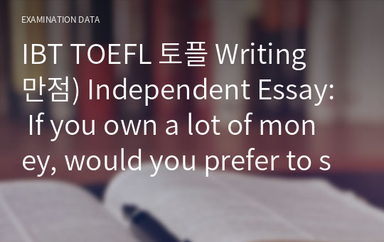 IBT TOEFL 토플 Writing 만점) Independent Essay: If you own a lot of money, would you prefer to spend it on something that lasts long time than on a short- pleasure?