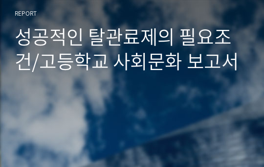 성공적인 탈관료제의 필요조건/고등학교 사회문화 보고서