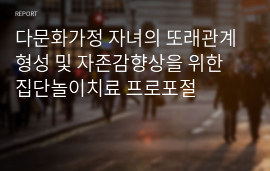 다문화가정 자녀의 또래관계형성 및 자존감향상을 위한 집단놀이치료 프로포절