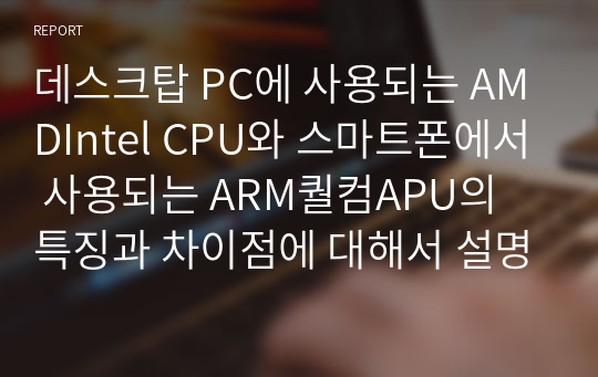 데스크탑 PC에 사용되는 AMDIntel CPU와 스마트폰에서 사용되는 ARM퀄컴APU의 특징과 차이점에 대해서 설명하시오.
